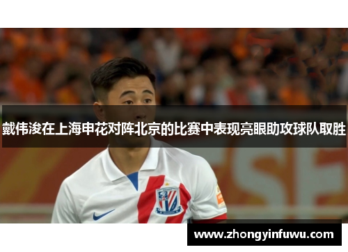 戴伟浚在上海申花对阵北京的比赛中表现亮眼助攻球队取胜